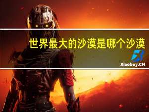 世界最大的沙漠是哪个沙漠