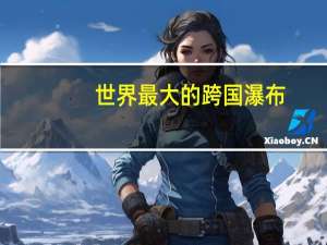 世界最大的跨国瀑布