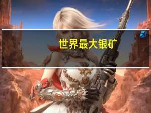世界最大银矿
