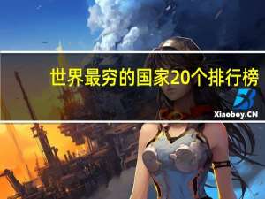 世界最穷的国家20个排行榜（目前全世界最穷国家排行榜）