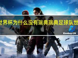 世界杯为什么没有瑞典 瑞典足球队世界排名