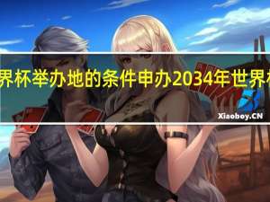 世界杯举办地的条件 申办2034年世界杯的国家