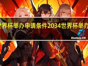 世界杯举办申请条件 2034世界杯举办国公布