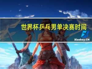 世界杯乒乓男单决赛时间