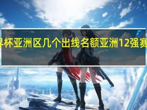 世界杯亚洲区几个出线名额 亚洲12强赛出线名额