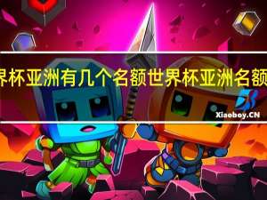 世界杯亚洲有几个名额 世界杯亚洲名额如何确定