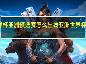 世界杯亚洲预选赛怎么出线 亚洲世界杯出线球队