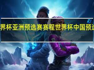 世界杯亚洲预选赛赛程 世界杯中国预选赛赛程