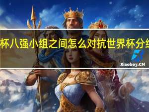 世界杯八强小组之间怎么对抗 世界杯分组对阵图表