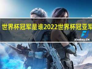 世界杯冠军是谁 2022世界杯冠亚军是谁