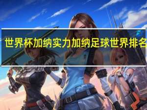 世界杯加纳实力 加纳足球世界排名第几