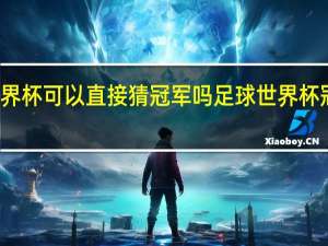 世界杯可以直接猜冠军吗 足球世界杯冠军预测