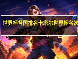 世界杯各国排名 卡塔尔世界杯名次排名