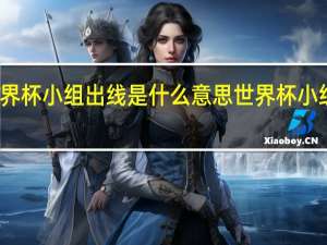 世界杯小组出线是什么意思 世界杯小组赛出线