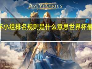 世界杯小组排名规则是什么意思 世界杯最新小组排名
