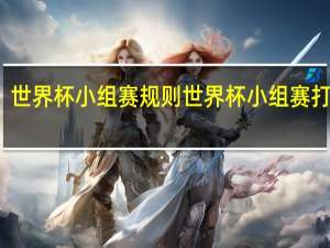 世界杯小组赛规则 世界杯小组赛打几场