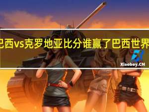 世界杯巴西vs克罗地亚比分谁赢了 巴西世界杯赛程表比分