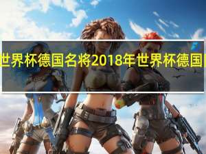 世界杯德国名将 2018年世界杯德国队首发
