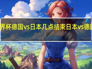 世界杯德国vs日本几点结束 日本vs德国世界杯
