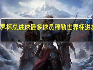 世界杯总进球最多球员 穆勒世界杯进多少球了