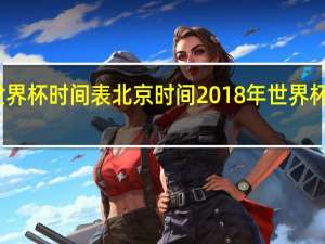 世界杯时间表北京时间 2018年世界杯时间表