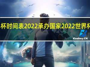世界杯时间表2022承办国家 2022世界杯举办国家