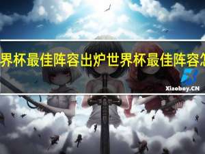 世界杯最佳阵容出炉 世界杯最佳阵容怎么评选