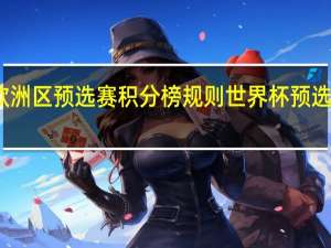 世界杯欧洲区预选赛积分榜规则 世界杯预选赛积分怎么算