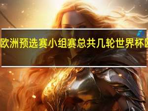 世界杯欧洲预选赛小组赛总共几轮 世界杯欧预赛积分榜