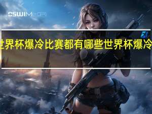 世界杯爆冷比赛都有哪些 世界杯爆冷的比赛