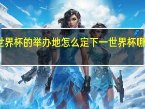 世界杯的举办地怎么定 下一世界杯哪国举办