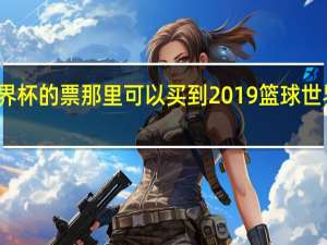 世界杯的票那里可以买到 2019篮球世界杯门票