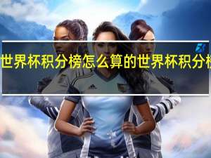 世界杯积分榜怎么算的 世界杯积分榜表格