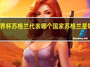 世界杯苏格兰代表哪个国家 苏格兰是哪个国家