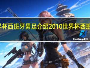 世界杯西班牙男足介绍 2010世界杯西班牙第一场