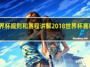 世界杯规则和赛程讲解 2018世界杯赛程对阵表
