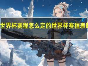 世界杯赛程怎么定的 世界杯赛程表时间表