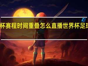 世界杯赛程时间重叠怎么直播 世界杯足球赛事重播