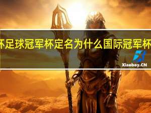 世界杯足球冠军杯定名为什么 国际冠军杯为什么没了