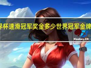 世界杯速滑冠军奖金多少 世界冠军金牌值多少钱