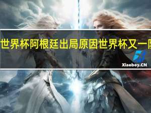世界杯阿根廷出局原因 世界杯又一队出局