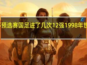世界杯预选赛国足进了几次12强 1998年世界杯预选赛