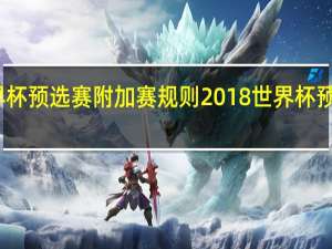 世界杯预选赛附加赛规则 2018世界杯预选赛抽签
