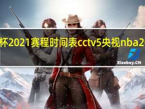 世界杯2021赛程时间表cctv5 央视nba2021转播表