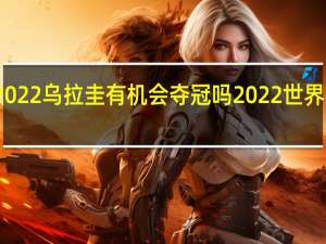 世界杯2022乌拉圭有机会夺冠吗 2022世界杯乌拉圭成绩