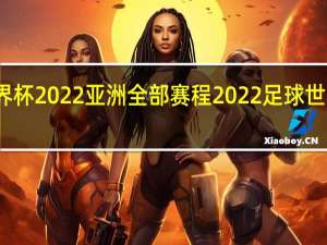 世界杯2022亚洲全部赛程 2022足球世界杯在哪