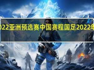 世界杯2022亚洲预选赛中国赛程 国足2022年世界杯预选赛