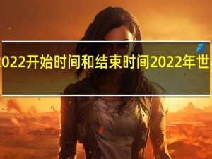 世界杯2022开始时间和结束时间 2022年世界杯进入16强