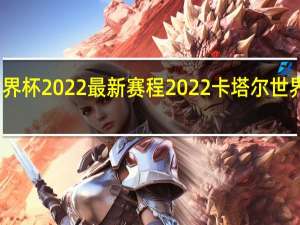 世界杯2022最新赛程 2022卡塔尔世界杯回放