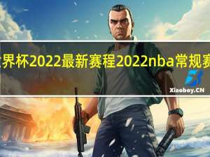 世界杯2022最新赛程 2022nba常规赛赛程表
